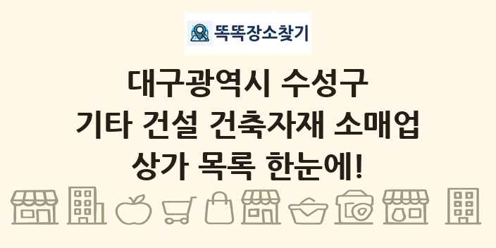 대구광역시 수성구 기타 건설 건축자재 소매업 상가 목록 및 정보