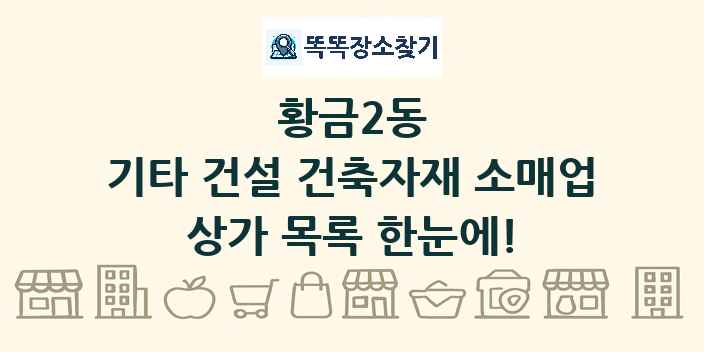 황금2동 기타 건설 건축자재 소매업 상가 목록 및 정보