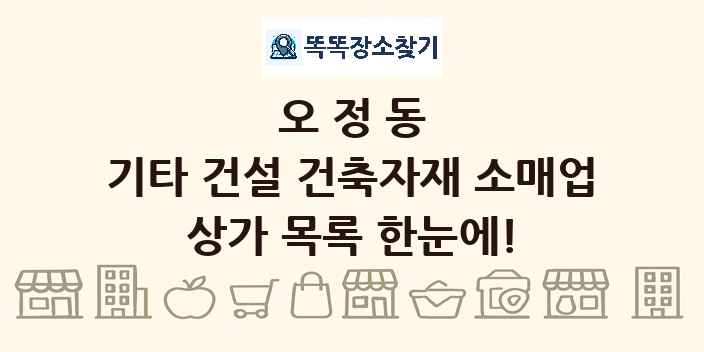 오정동 기타 건설 건축자재 소매업 상가 목록 및 정보
