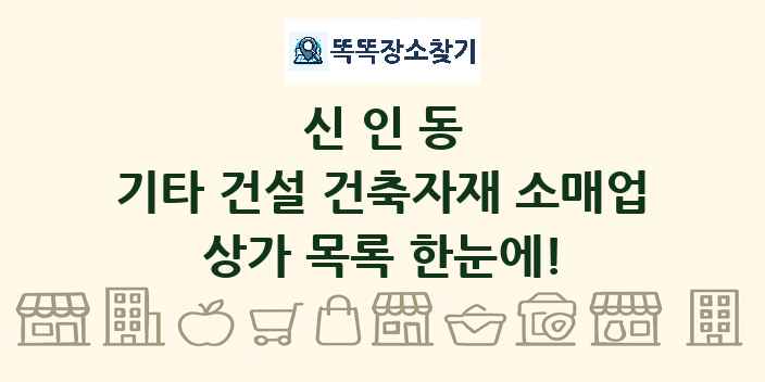 신인동 기타 건설 건축자재 소매업 상가 목록 및 정보