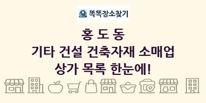 홍도동 기타 건설 건축자재 소매업 상가 목록 및 정보