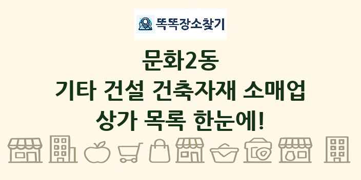 문화2동 기타 건설 건축자재 소매업 상가 목록 및 정보