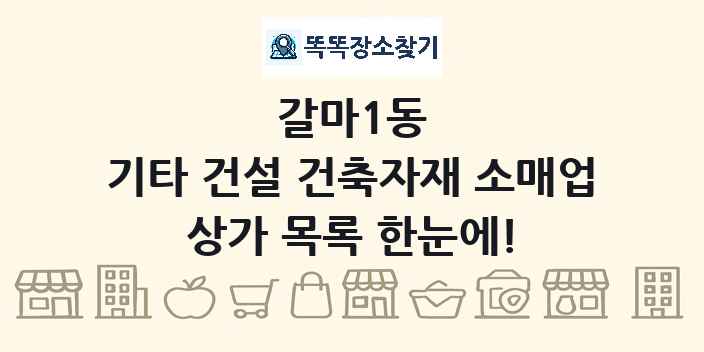 갈마1동 기타 건설 건축자재 소매업 상가 목록 및 정보