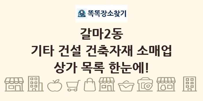 갈마2동 기타 건설 건축자재 소매업 상가 목록 및 정보