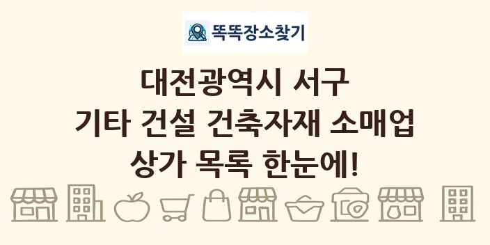 대전광역시 서구 기타 건설 건축자재 소매업 상가 목록 및 정보