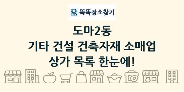 도마2동 기타 건설 건축자재 소매업 상가 목록 및 정보