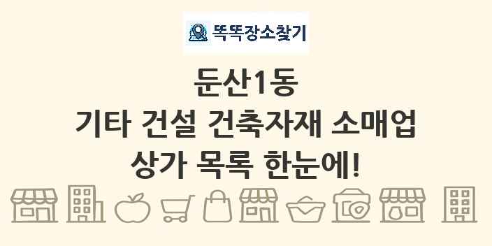 둔산1동 기타 건설 건축자재 소매업 상가 목록 및 정보