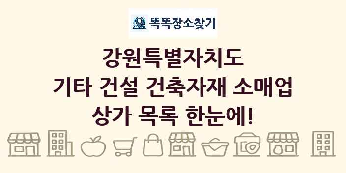 강원특별자치도 기타 건설 건축자재 소매업 상가 목록 및 정보