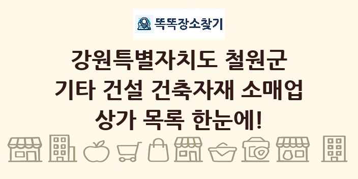 강원특별자치도 철원군 기타 건설 건축자재 소매업 상가 목록 및 정보