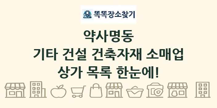약사명동 기타 건설 건축자재 소매업 상가 목록 및 정보