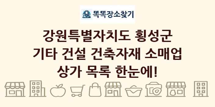 강원특별자치도 횡성군 기타 건설 건축자재 소매업 상가 목록 및 정보