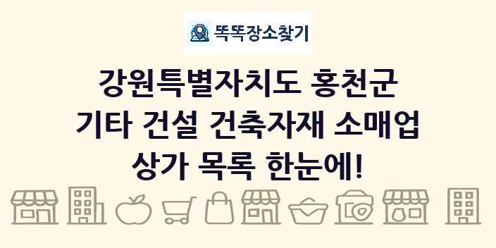 강원특별자치도 홍천군 기타 건설 건축자재 소매업 상가 목록 및 정보