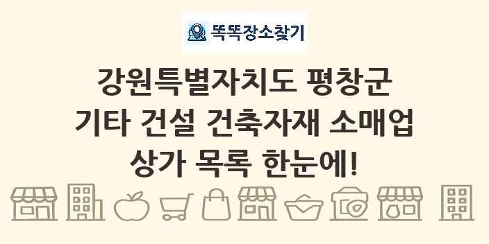 강원특별자치도 평창군 기타 건설 건축자재 소매업 상가 목록 및 정보