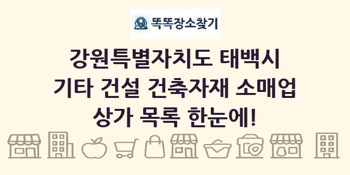 강원특별자치도 태백시 기타 건설 건축자재 소매업 상가 목록 및 정보