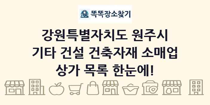 강원특별자치도 원주시 기타 건설 건축자재 소매업 상가 목록 및 정보