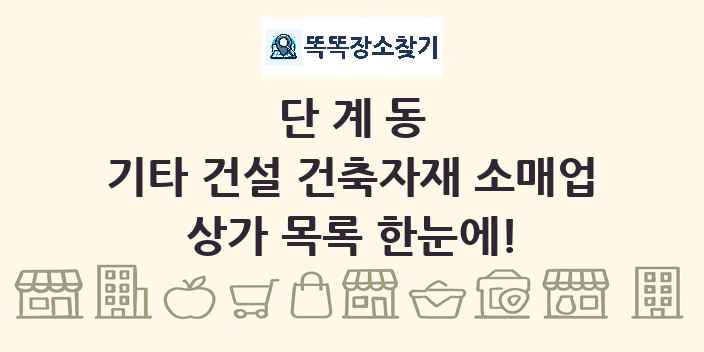 단계동 기타 건설 건축자재 소매업 상가 목록 및 정보