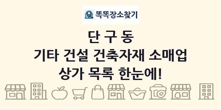 단구동 기타 건설 건축자재 소매업 상가 목록 및 정보