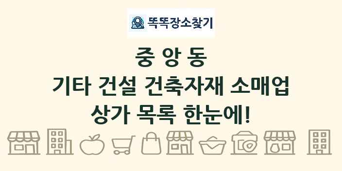 중앙동 기타 건설 건축자재 소매업 상가 목록 및 정보