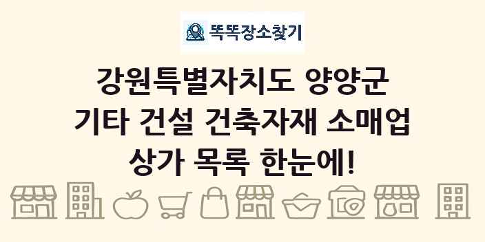 강원특별자치도 양양군 기타 건설 건축자재 소매업 상가 목록 및 정보