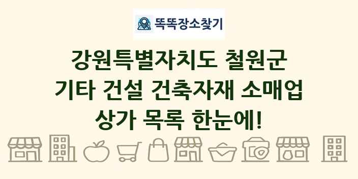 강원특별자치도 철원군 기타 건설 건축자재 소매업 상가 목록 및 정보