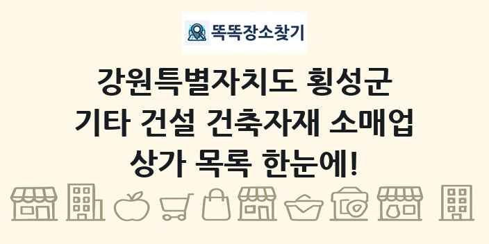 강원특별자치도 횡성군 기타 건설 건축자재 소매업 상가 목록 및 정보
