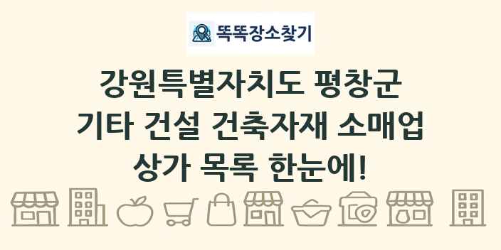 강원특별자치도 평창군 기타 건설 건축자재 소매업 상가 목록 및 정보