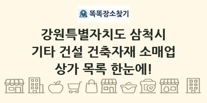 강원특별자치도 삼척시 기타 건설 건축자재 소매업 상가 목록 및 정보