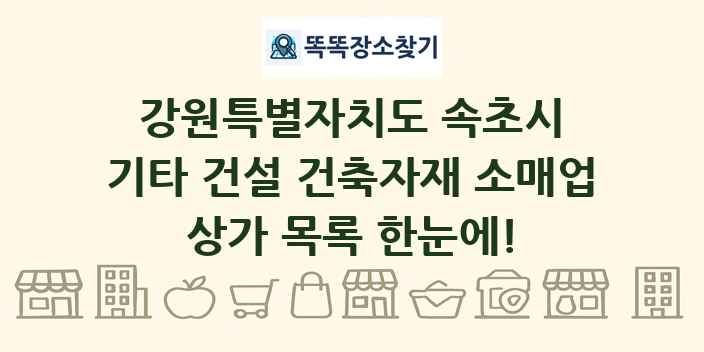 강원특별자치도 속초시 기타 건설 건축자재 소매업 상가 목록 및 정보