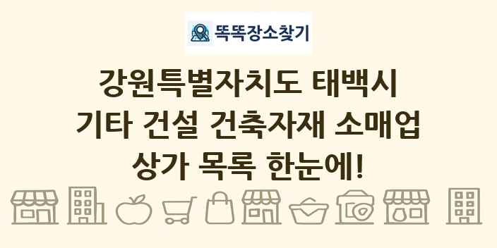 강원특별자치도 태백시 기타 건설 건축자재 소매업 상가 목록 및 정보