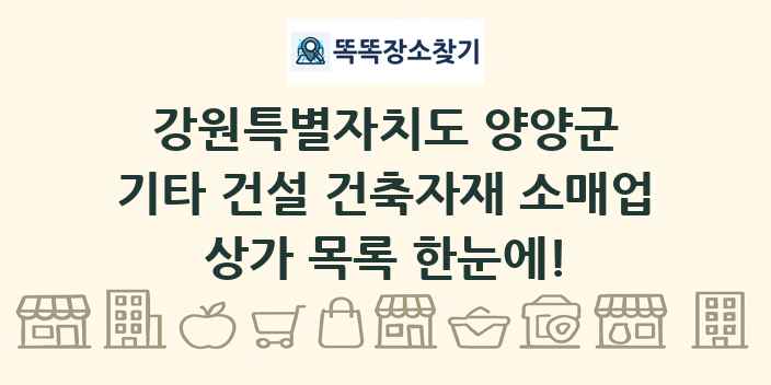 강원특별자치도 양양군 기타 건설 건축자재 소매업 상가 목록 및 정보