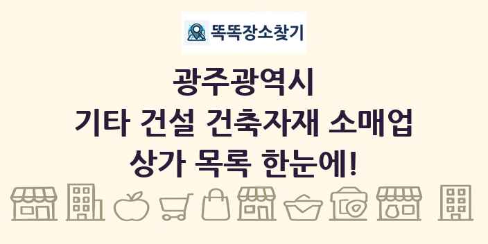 광주광역시 기타 건설 건축자재 소매업 상가 목록 및 정보