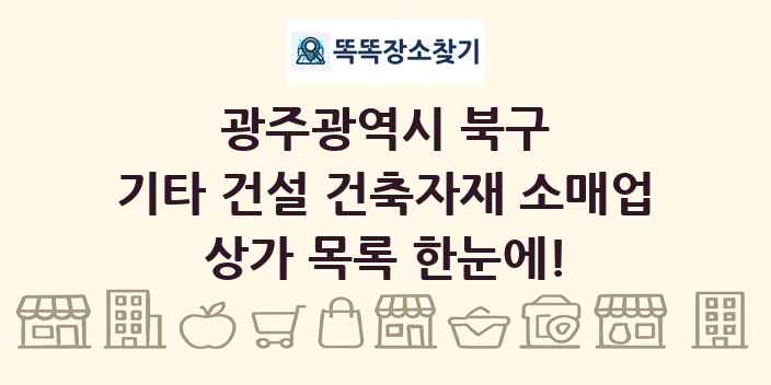 광주광역시 북구 기타 건설 건축자재 소매업 상가 목록 및 정보