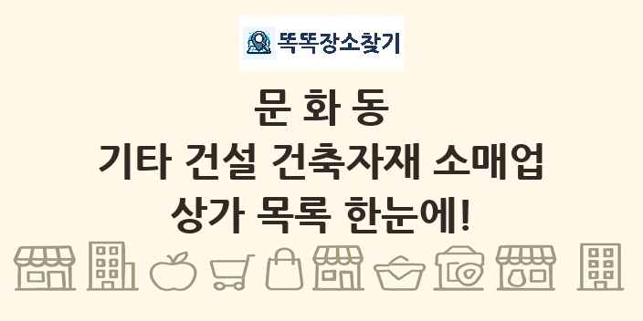 문화동 기타 건설 건축자재 소매업 상가 목록 및 정보