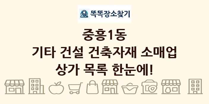 중흥1동 기타 건설 건축자재 소매업 상가 목록 및 정보