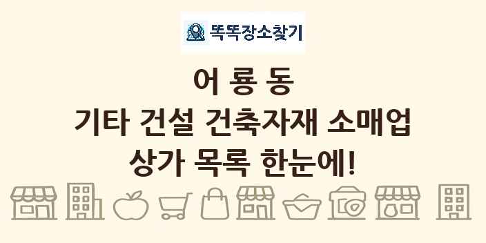 어룡동 기타 건설 건축자재 소매업 상가 목록 및 정보