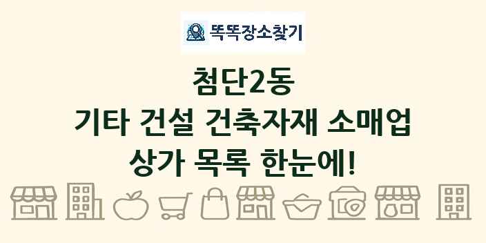 첨단2동 기타 건설 건축자재 소매업 상가 목록 및 정보