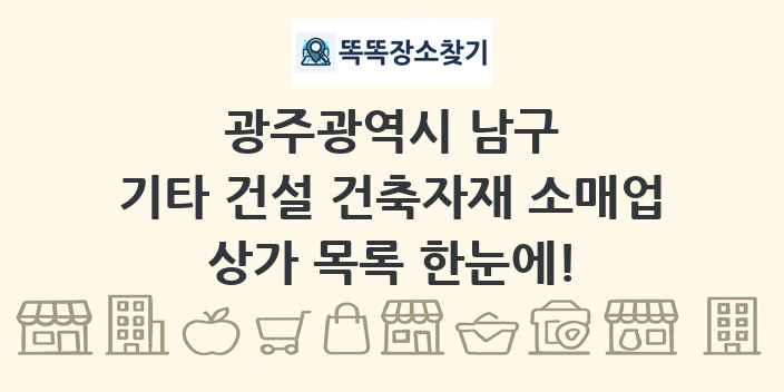 광주광역시 남구 기타 건설 건축자재 소매업 상가 목록 및 정보