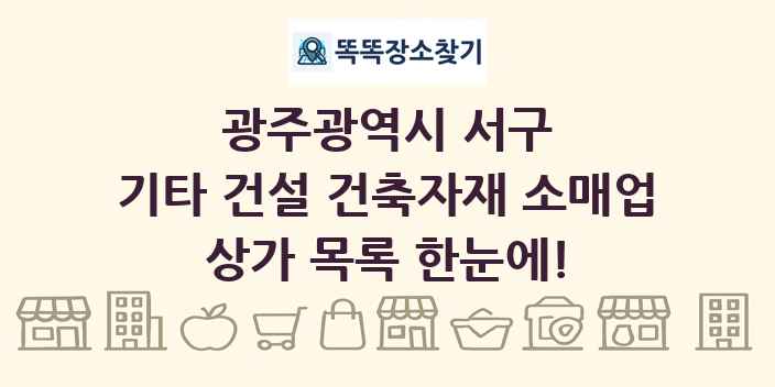 광주광역시 서구 기타 건설 건축자재 소매업 상가 목록 및 정보