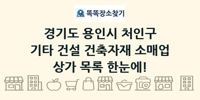 경기도 용인시 처인구 기타 건설 건축자재 소매업 상가 목록 및 정보