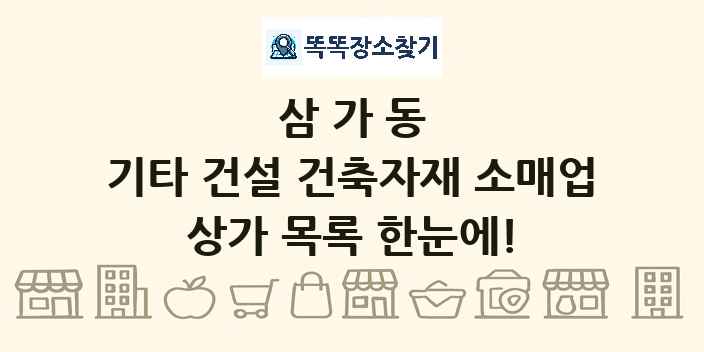 삼가동 기타 건설 건축자재 소매업 상가 목록 및 정보