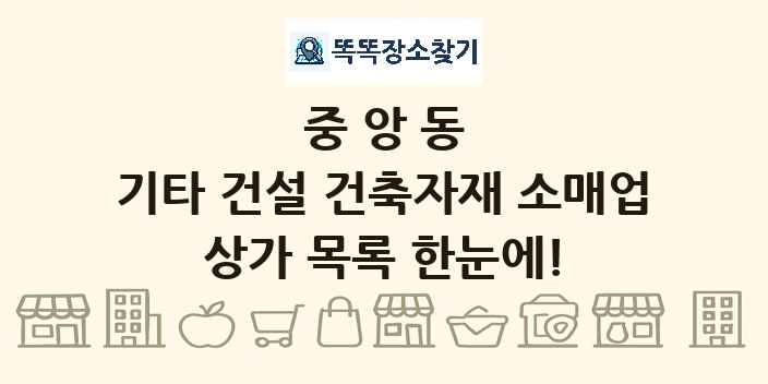 중앙동 기타 건설 건축자재 소매업 상가 목록 및 정보