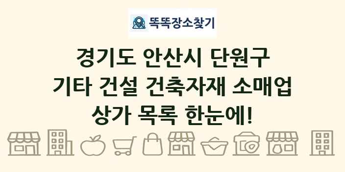 경기도 안산시 단원구 기타 건설 건축자재 소매업 상가 목록 및 정보