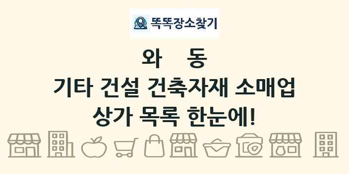 와동 기타 건설 건축자재 소매업 상가 목록 및 정보