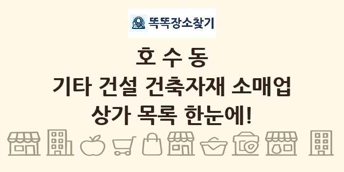 호수동 기타 건설 건축자재 소매업 상가 목록 및 정보