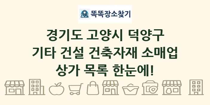 경기도 고양시 덕양구 기타 건설 건축자재 소매업 상가 목록 및 정보
