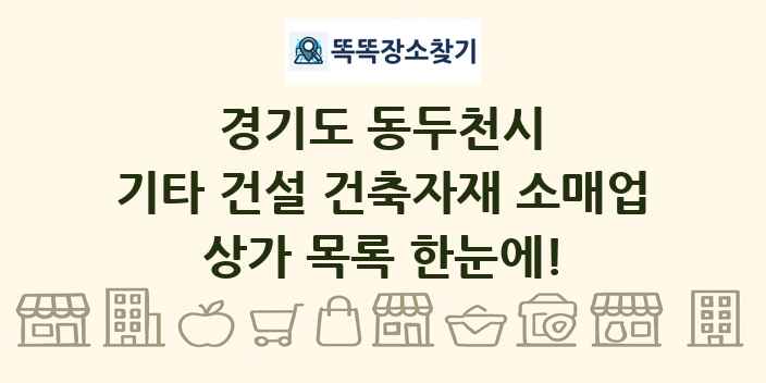 경기도 동두천시 기타 건설 건축자재 소매업 상가 목록 및 정보