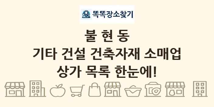 불현동 기타 건설 건축자재 소매업 상가 목록 및 정보