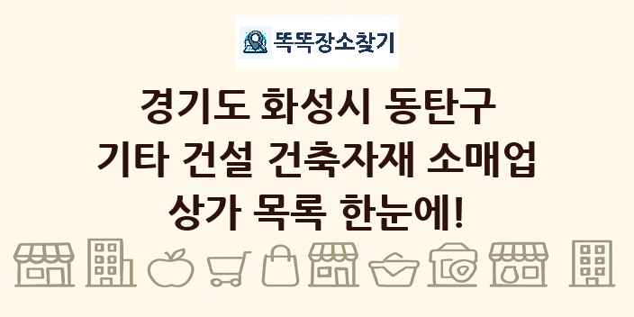 경기도 화성시 동탄구 기타 건설 건축자재 소매업 상가 목록 및 정보