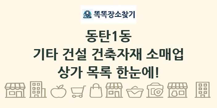 동탄1동 기타 건설 건축자재 소매업 상가 목록 및 정보