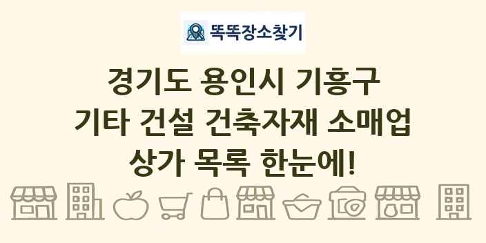 경기도 용인시 기흥구 기타 건설 건축자재 소매업 상가 목록 및 정보